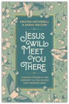Jesus Will Meet You There - Finding Strength and Comfort in the Savior Who Understands